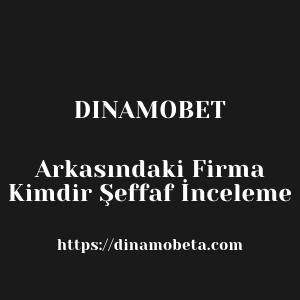 Dinamobet Arkasındaki Firma Kimdir Şeffaf İnceleme