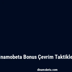 Dinamobeta Bonus Çevrim Taktikleri