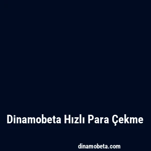 Dinamobeta Hızlı Para Çekme
